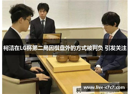 柯洁在LG杯第二局因棋盘外的方式被判负 引发关注